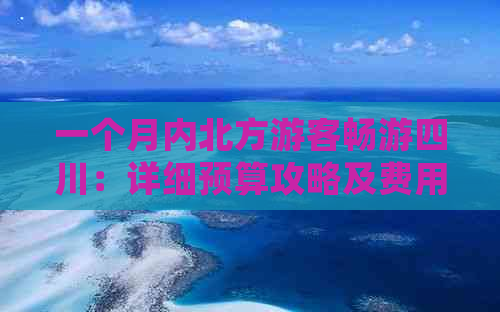 一个月内北方游客畅游四川：详细预算攻略及费用解析