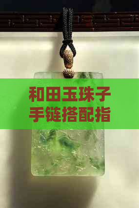 和田玉珠子手链搭配指南：黄金手串与玉珠的完美结合