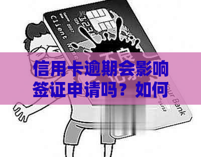 信用卡逾期会影响签证申请吗？如何办理未还款的信用卡并顺利申请出国签证？