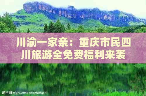 川渝一家亲：重庆市民四川旅游全免费福利来袭