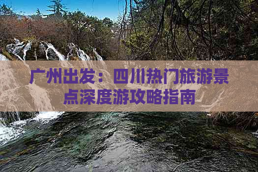 广州出发：四川热门旅游景点深度游攻略指南