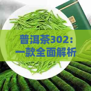 普洱茶302:一款全面解析的茶叶品种及其特点