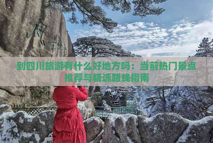 到四川旅游有什么好地方吗：当前热门景点推荐与精选路线指南