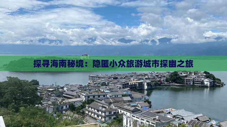 探寻海南秘境：隐匿小众旅游城市探幽之旅