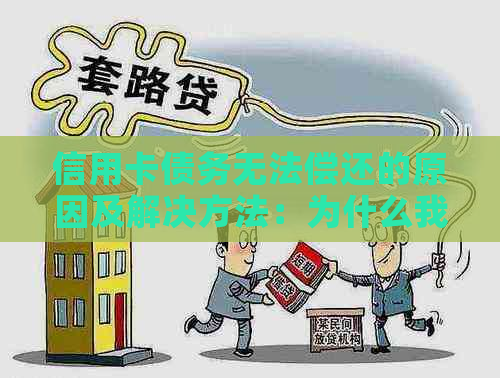 信用卡债务无法偿还的原因及解决方法：为什么我总是无法还清信用卡欠款？