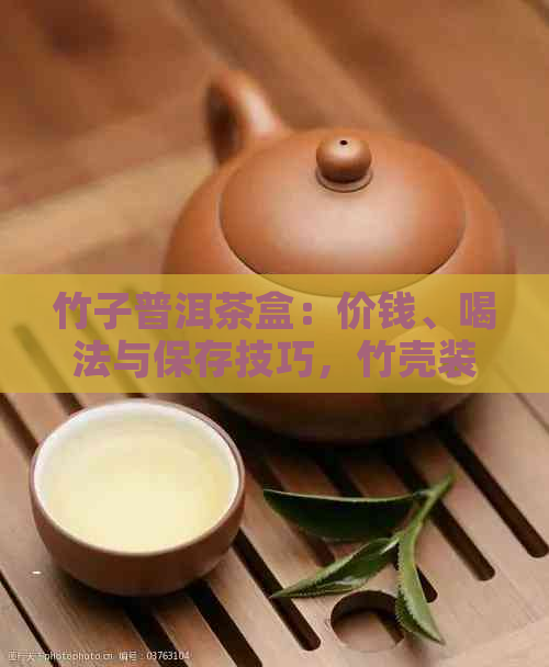 竹子普洱茶盒：价钱、喝法与保存技巧，竹壳装普洱茶全解析