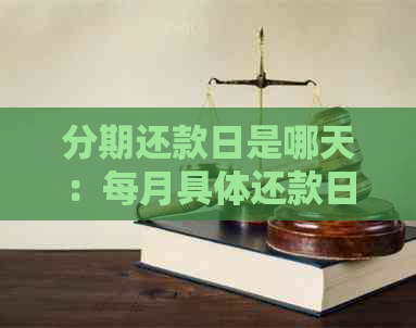 分期还款日是哪天：每月具体还款日及计算方式详解