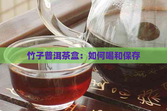 竹子普洱茶盒：如何喝和保存