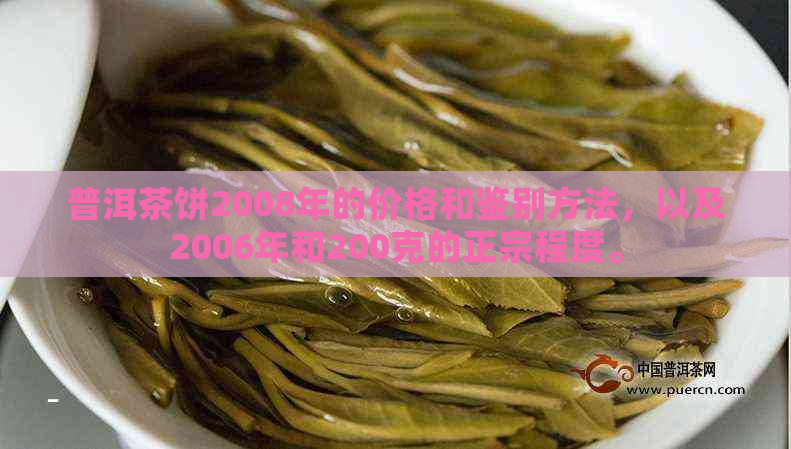 普洱茶饼2008年的价格和鉴别方法，以及2006年和200克的正宗程度。