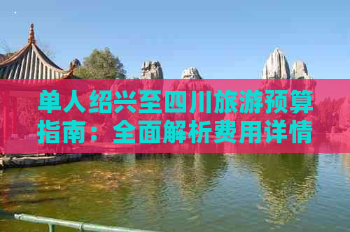 单人绍兴至四川旅游预算指南：全面解析费用详情