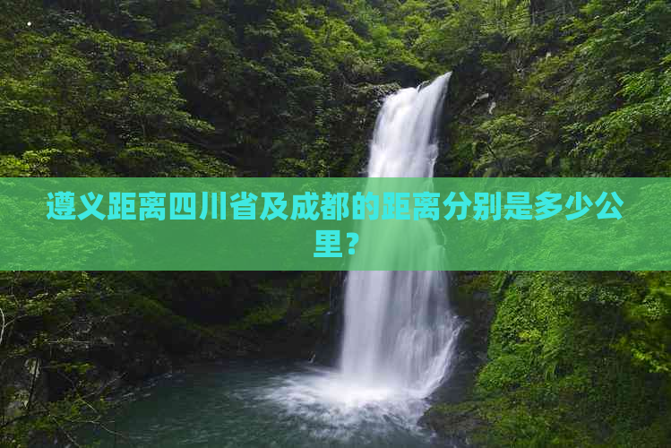 遵义距离四川省及成都的距离分别是多少公里？