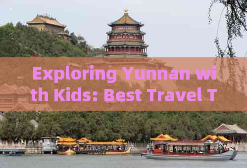 Exploring Yunnan with Kids: Best Travel Tips in English