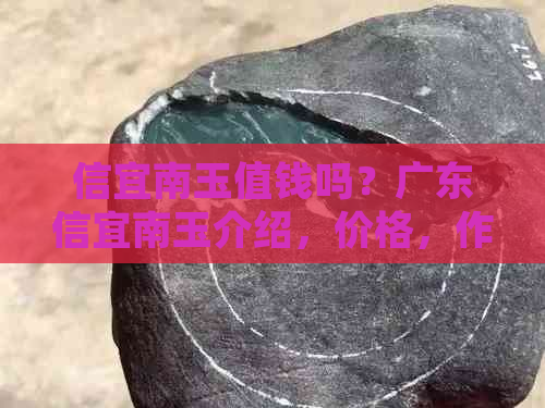 信宜南玉值钱吗？广东信宜南玉介绍，价格，作用与功效及原石