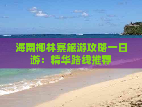 海南椰林寨旅游攻略一日游：精华路线推荐