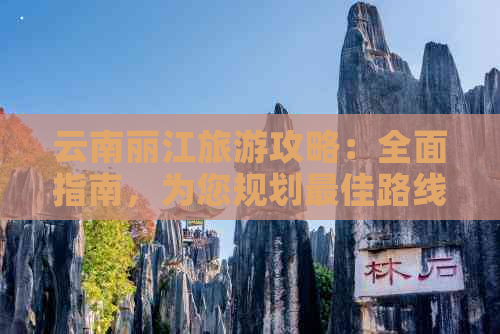 云南丽江旅游攻略：全面指南，为您规划更佳路线和行程