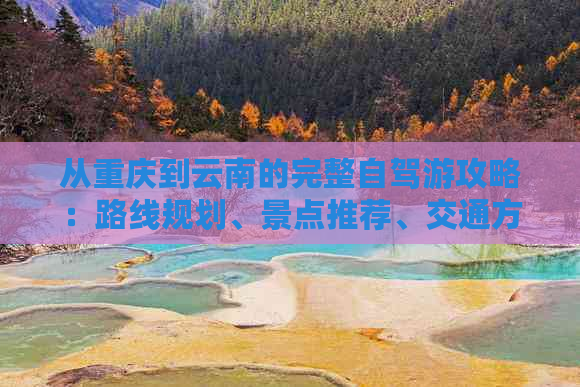 从重庆到云南的完整自驾游攻略：路线规划、景点推荐、交通方式及住宿指南