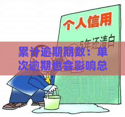 累计逾期期数：单次逾期也会影响总天数，了解详细计算方法和影响因素