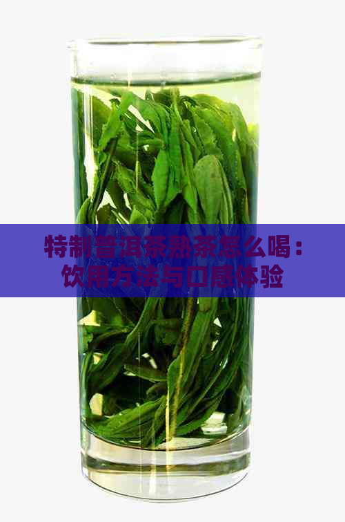 特制普洱茶熟茶怎么喝：饮用方法与口感体验