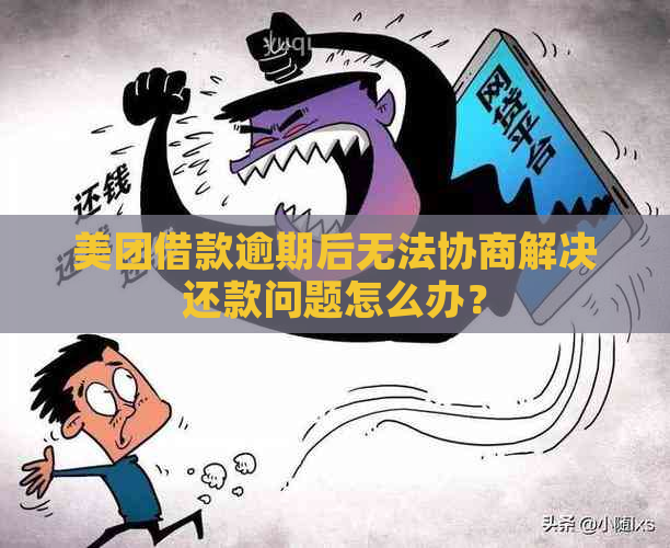 美团借款逾期后无法协商解决还款问题怎么办？