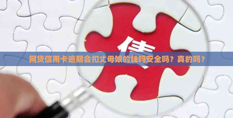 网贷信用卡逾期会扣丈母娘的钱吗安全吗？真的吗？