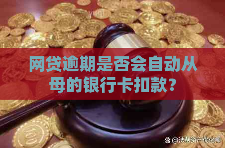 网贷逾期是否会自动从母的银行卡扣款？