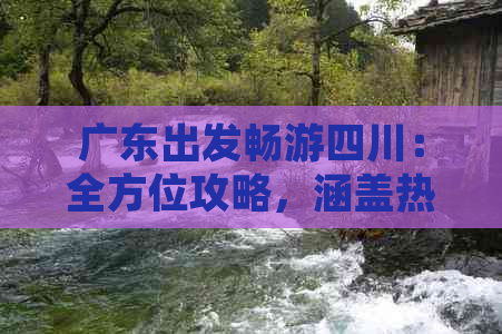 广东出发畅游四川：全方位攻略，涵盖热门景点与特色路线