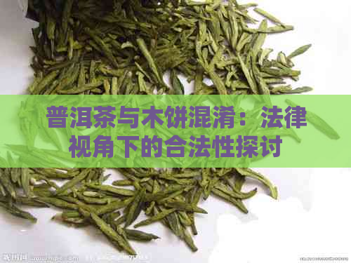 普洱茶与木饼混淆：法律视角下的合法性探讨