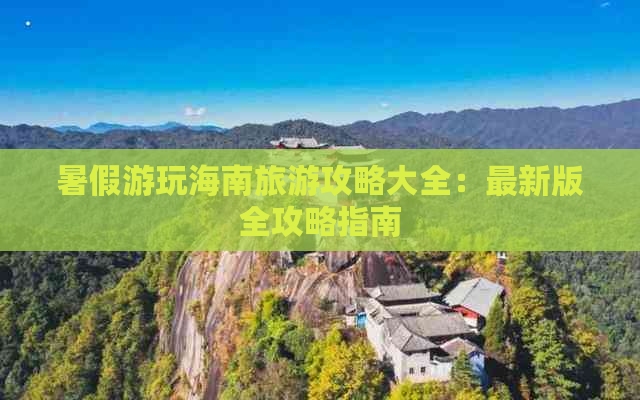 暑假游玩海南旅游攻略大全：最新版全攻略指南