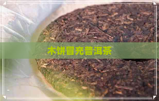 木饼冒充普洱茶