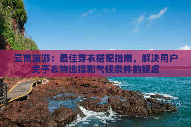 云南旅游：更佳穿衣搭配指南，解决用户关于衣物选择和气候条件的疑虑