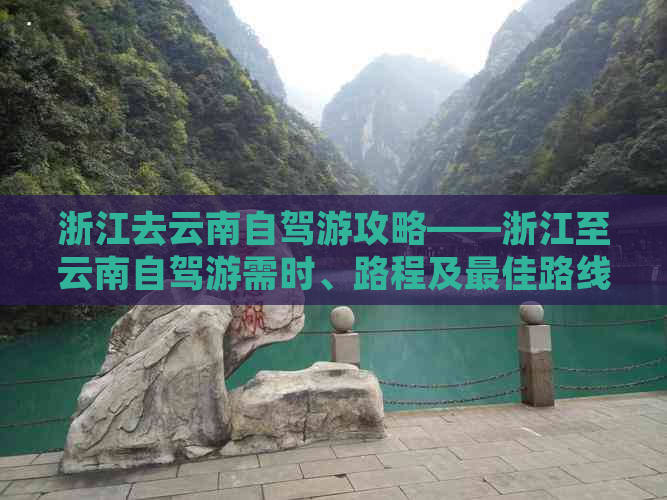 浙江去云南自驾游攻略——浙江至云南自驾游需时、路程及更佳路线全解析