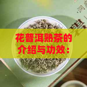 花普洱熟茶的介绍与功效：香醇口感与健益处并存