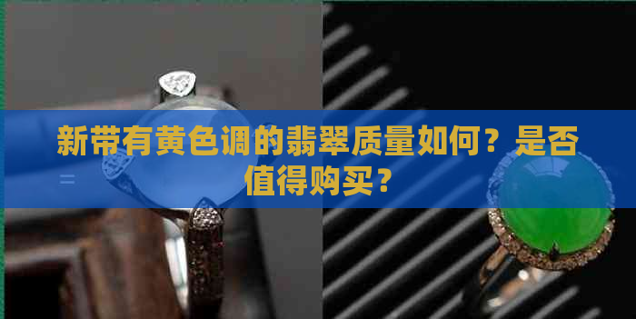 新带有黄色调的翡翠质量如何？是否值得购买？