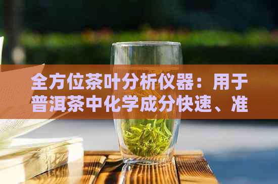 全方位茶叶分析仪器：用于普洱茶中化学成分快速、准确检测的理想选择