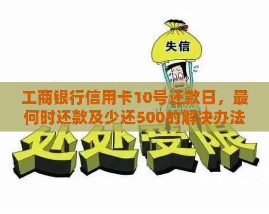 工商银行信用卡10号还款日，最何时还款及少还500的解决办法