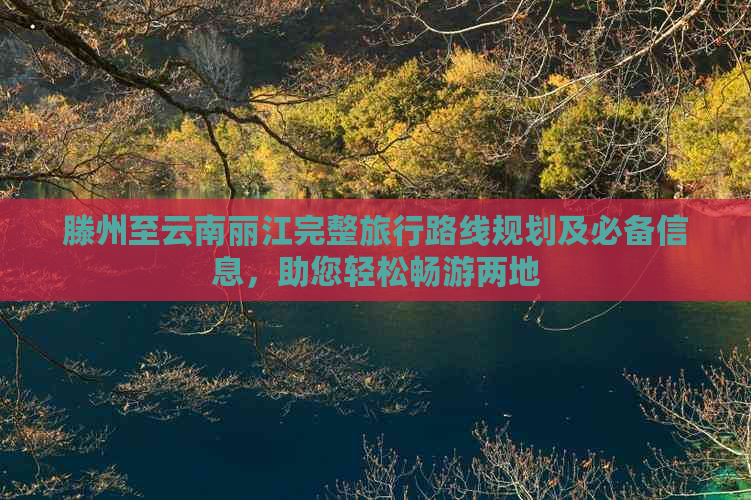 滕州至云南丽江完整旅行路线规划及必备信息，助您轻松畅游两地