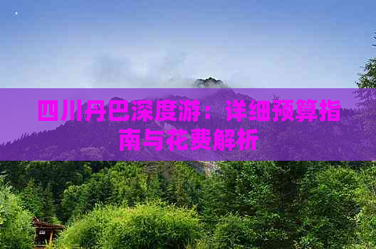 四川丹巴深度游：详细预算指南与花费解析