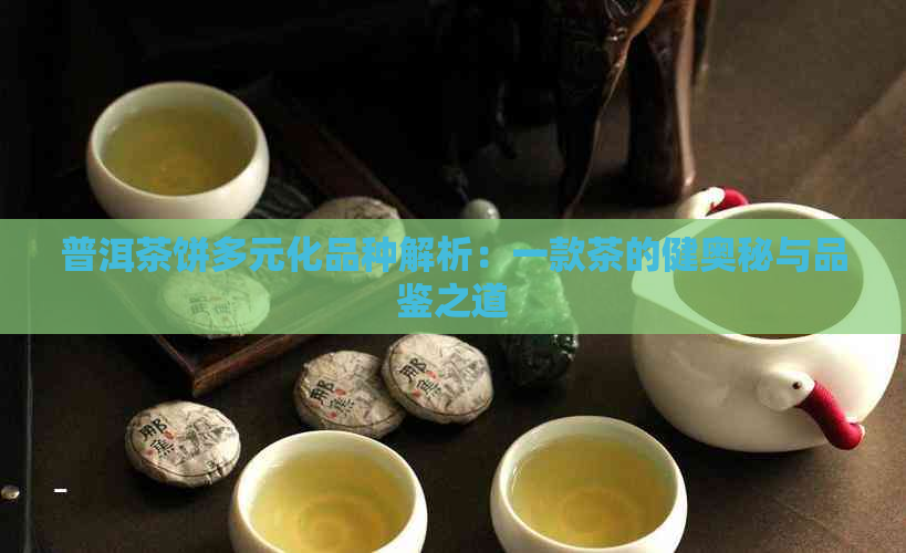 普洱茶饼多元化品种解析：一款茶的健奥秘与品鉴之道