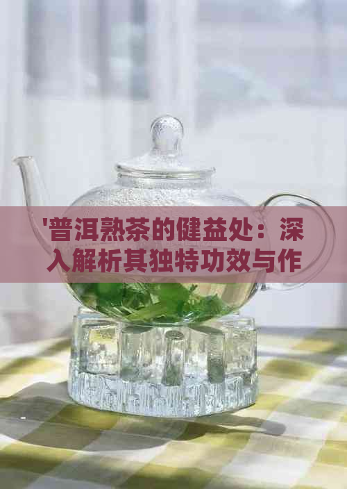 '普洱熟茶的健益处：深入解析其独特功效与作用'