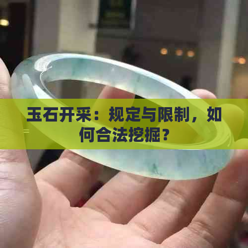 玉石开采：规定与限制，如何合法挖掘？