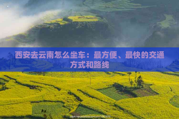 西安去云南怎么坐车：最方便、最快的交通方式和路线