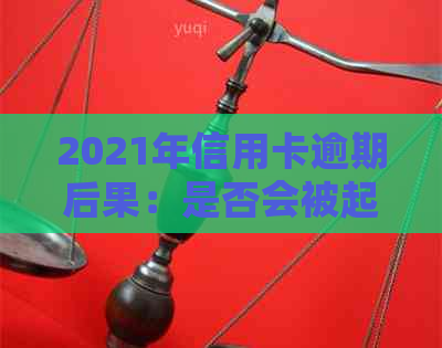 2021年信用卡逾期后果：是否会被起诉？如何避免逾期风险并解决问题？