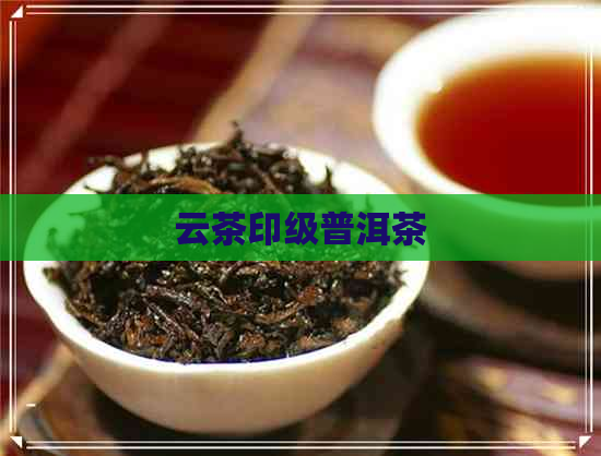 云茶印级普洱茶