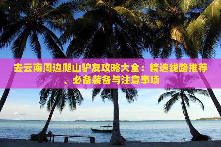 去云南周边爬山驴友攻略大全：精选线路推荐、必备装备与注意事项