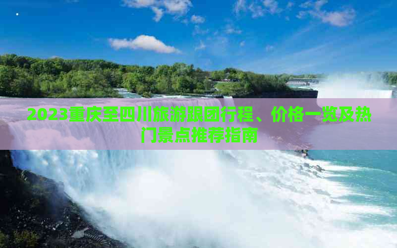 2023重庆至四川旅游跟团行程、价格一览及热门景点推荐指南