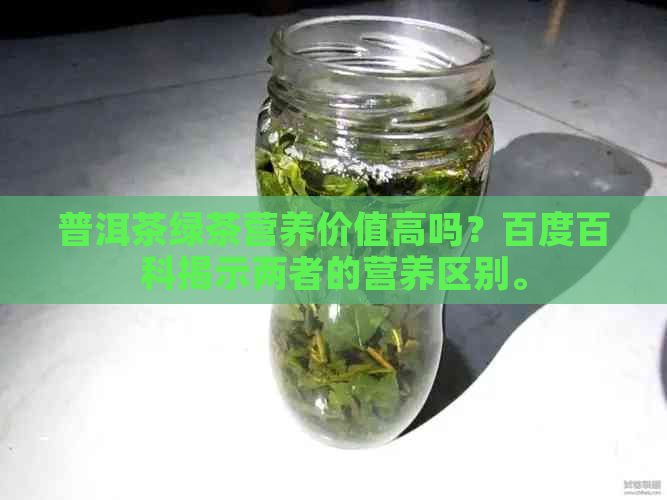 普洱茶绿茶营养价值高吗？百度百科揭示两者的营养区别。