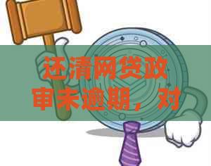 还清网贷政审未逾期，对信用记录有影响吗？如何处理？