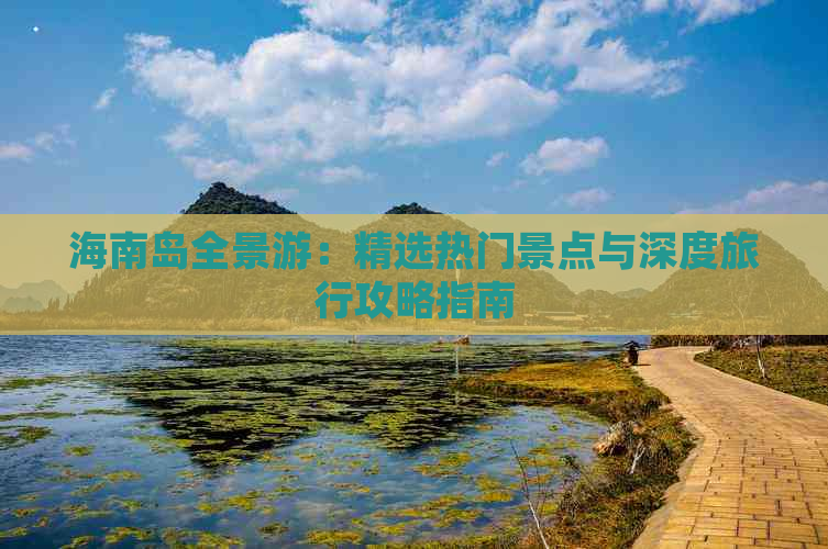 海南岛全景游：精选热门景点与深度旅行攻略指南