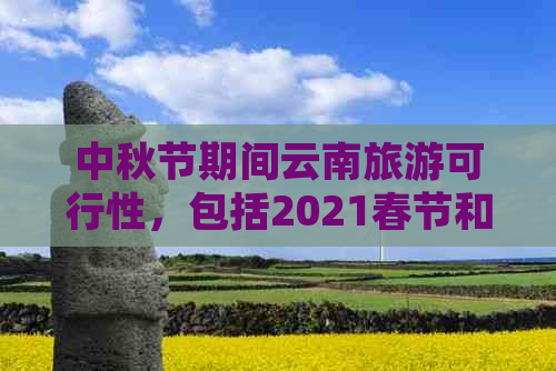 中秋节期间云南旅游可行性，包括2021春节和XXXX中秋节。