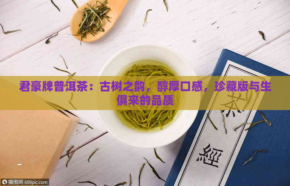 君豪牌普洱茶：古树之韵，醇厚口感，珍藏版与生俱来的品质